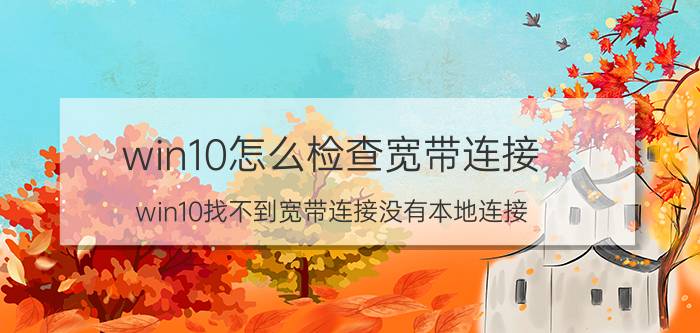 win10怎么检查宽带连接 win10找不到宽带连接没有本地连接？